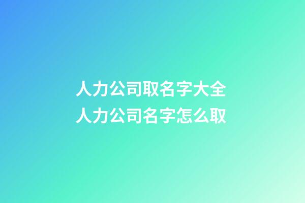 人力公司取名字大全 人力公司名字怎么取-第1張-公司起名-玄機派